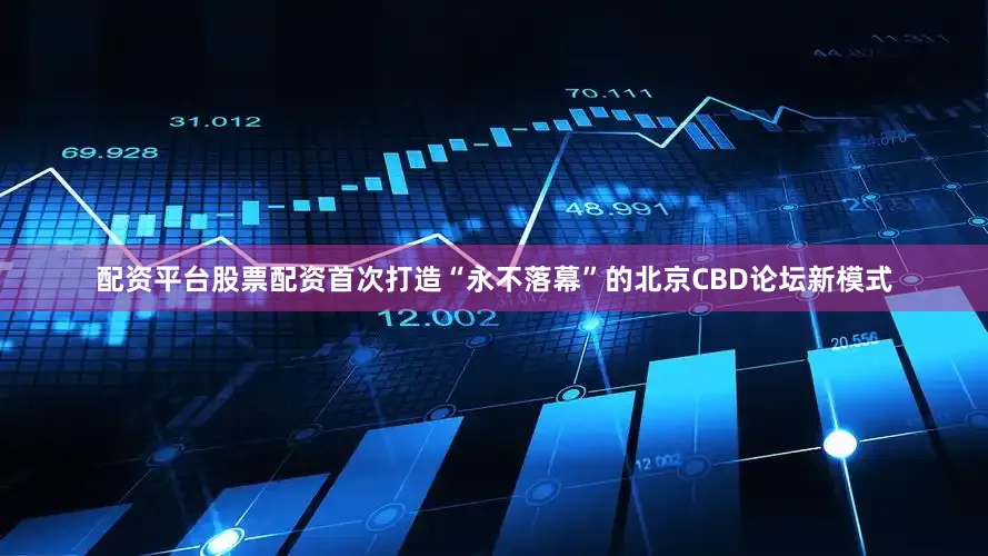 配资平台股票配资首次打造“永不落幕”的北京CBD论坛新模式