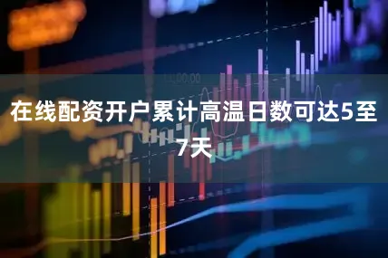 在线配资开户累计高温日数可达5至7天