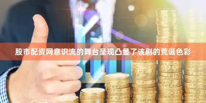 股市配资网意识流的舞台呈现凸显了该剧的荒诞色彩