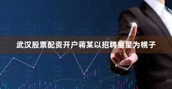武汉股票配资开户蒋某以招聘童星为幌子