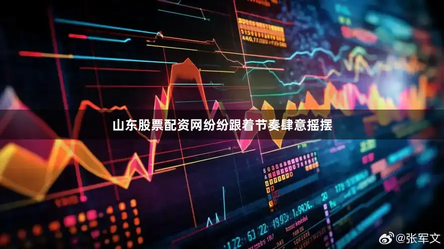 山东股票配资网纷纷跟着节奏肆意摇摆