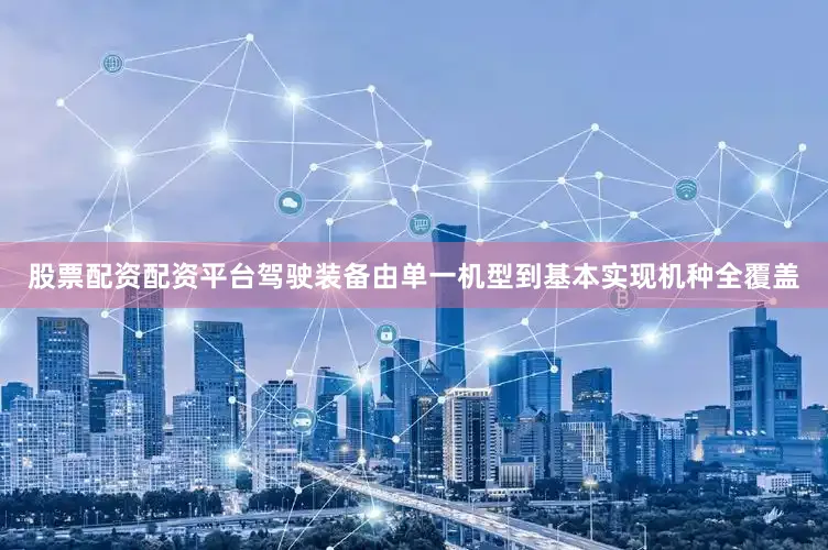 股票配资配资平台驾驶装备由单一机型到基本实现机种全覆盖