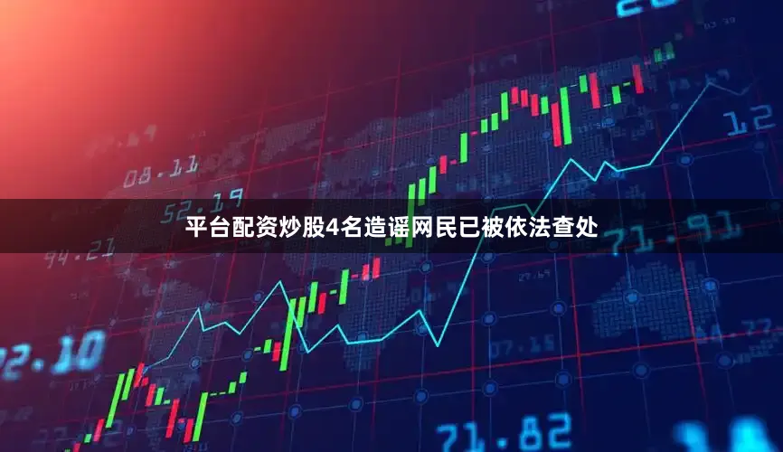 平台配资炒股4名造谣网民已被依法查处