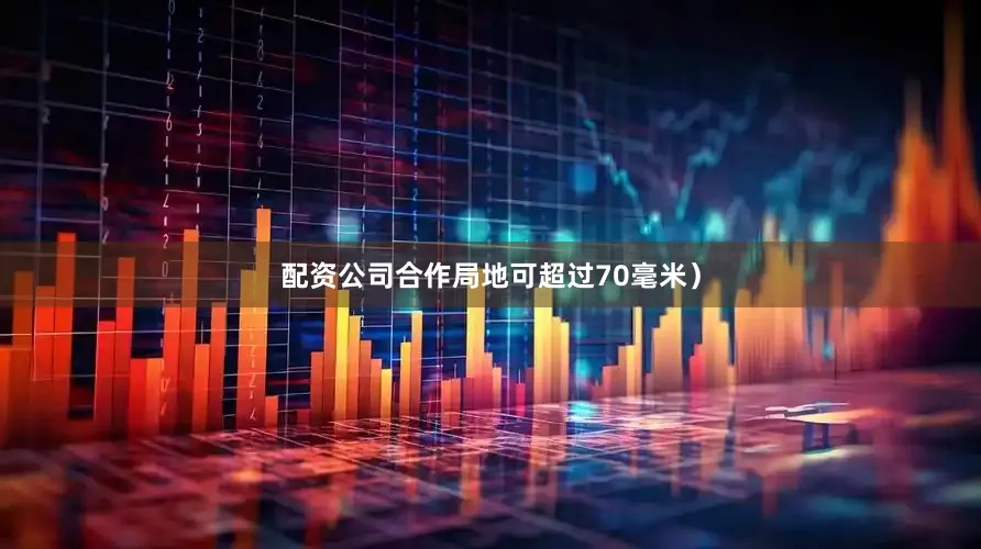 配资公司合作局地可超过70毫米）
