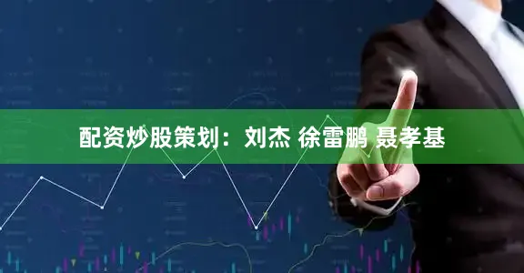 配资炒股策划：刘杰 徐雷鹏 聂孝基