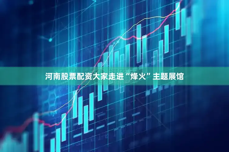 河南股票配资大家走进“烽火”主题展馆