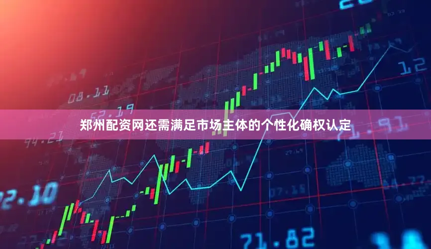 郑州配资网还需满足市场主体的个性化确权认定