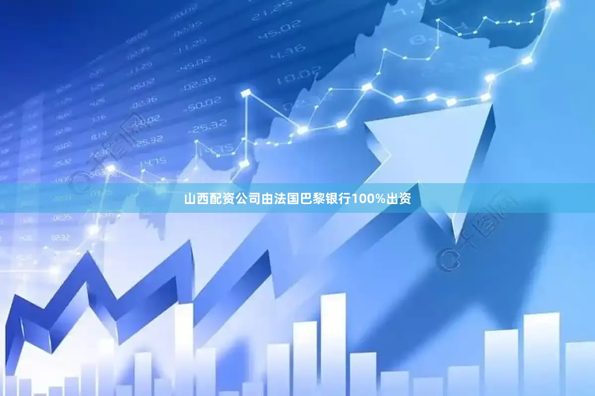 山西配资公司由法国巴黎银行100%出资
