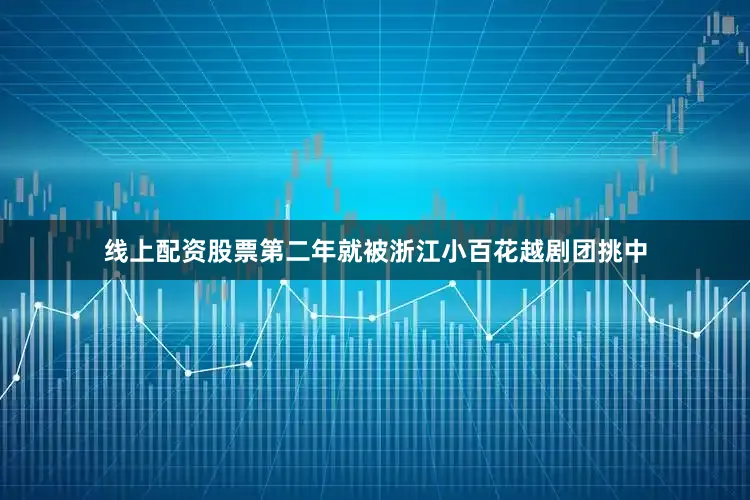 线上配资股票第二年就被浙江小百花越剧团挑中
