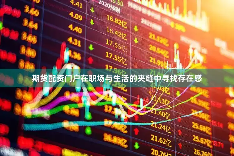 期货配资门户在职场与生活的夹缝中寻找存在感