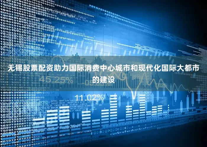 无锡股票配资助力国际消费中心城市和现代化国际大都市的建设