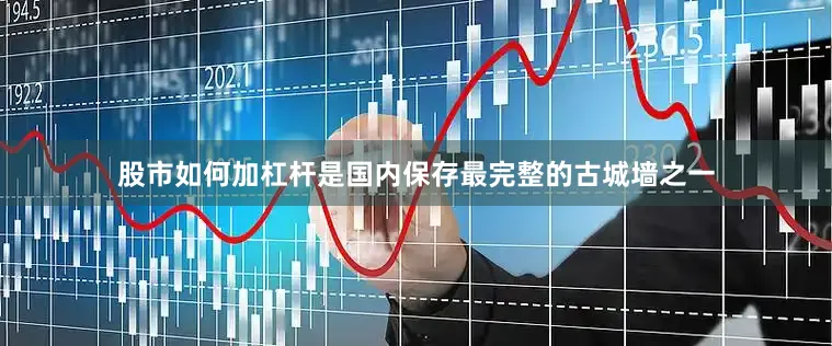 股市如何加杠杆是国内保存最完整的古城墙之一