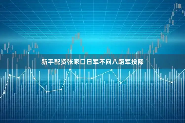 新手配资张家口日军不向八路军投降