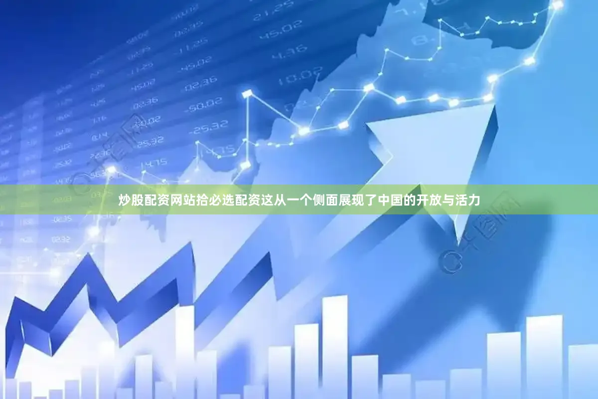 炒股配资网站拾必选配资这从一个侧面展现了中国的开放与活力