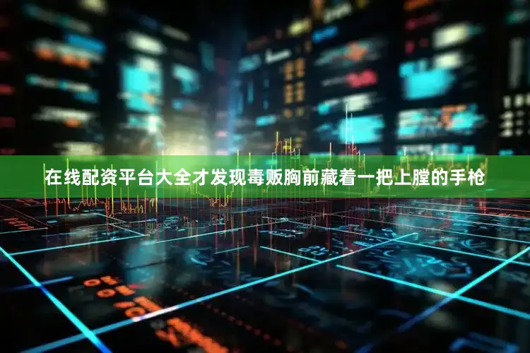 在线配资平台大全才发现毒贩胸前藏着一把上膛的手枪