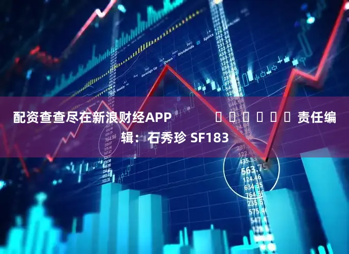 配资查查尽在新浪财经APP            						责任编辑：石秀珍 SF183