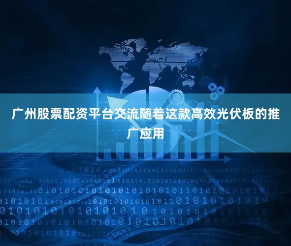 广州股票配资平台交流随着这款高效光伏板的推广应用