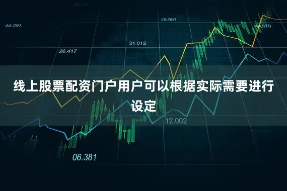 线上股票配资门户用户可以根据实际需要进行设定