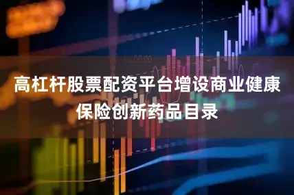 高杠杆股票配资平台增设商业健康保险创新药品目录