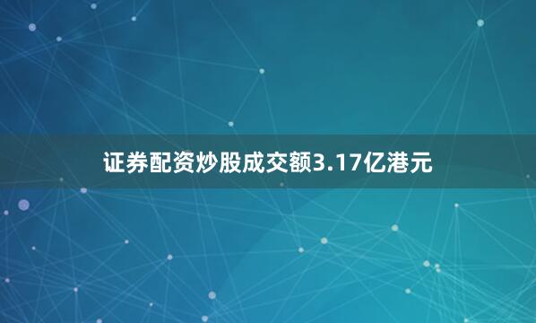 证券配资炒股成交额3.17亿港元