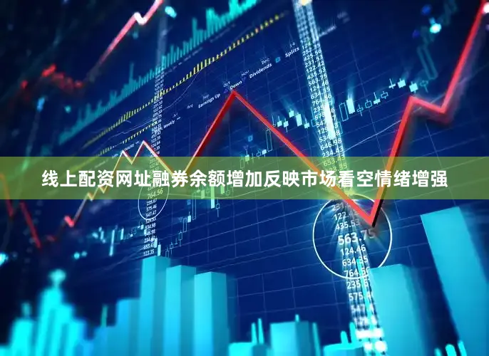 线上配资网址融券余额增加反映市场看空情绪增强