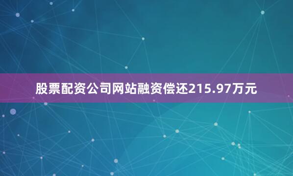 股票配资公司网站融资偿还215.97万元