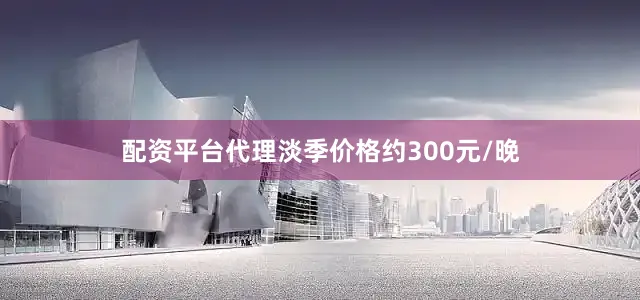 配资平台代理淡季价格约300元/晚