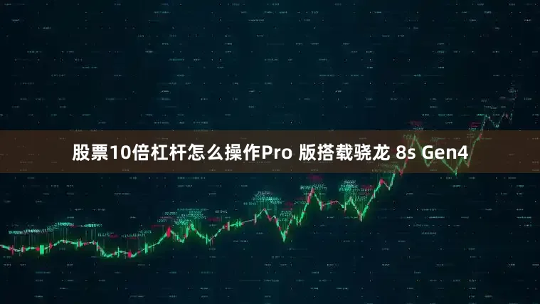 股票10倍杠杆怎么操作Pro 版搭载骁龙 8s Gen4