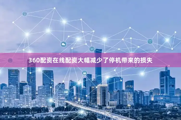 360配资在线配资大幅减少了停机带来的损失