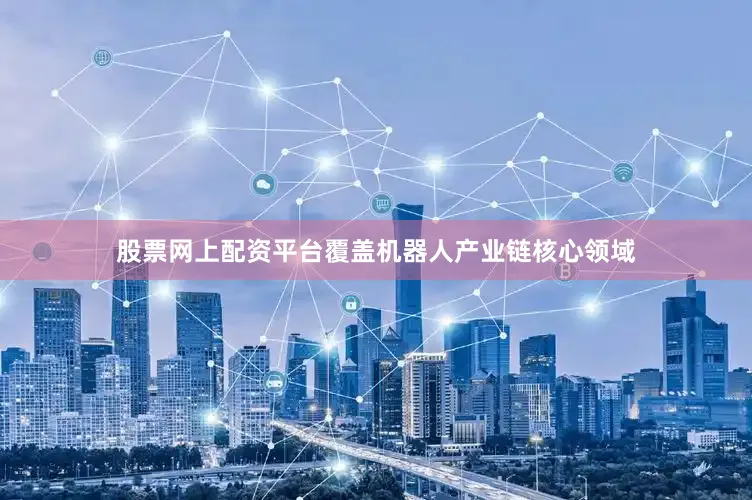 股票网上配资平台覆盖机器人产业链核心领域