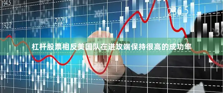 杠杆股票相反美国队在进攻端保持很高的成功率