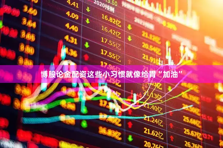 博股论金配资这些小习惯就像给胃“加油”
