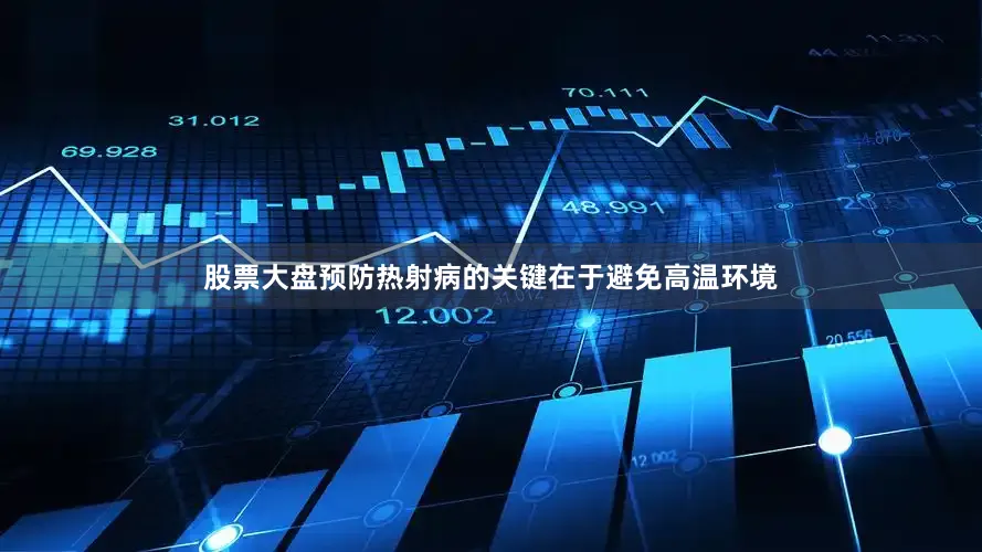 股票大盘预防热射病的关键在于避免高温环境