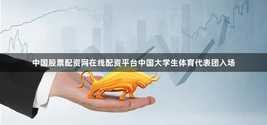 中国股票配资网在线配资平台中国大学生体育代表团入场