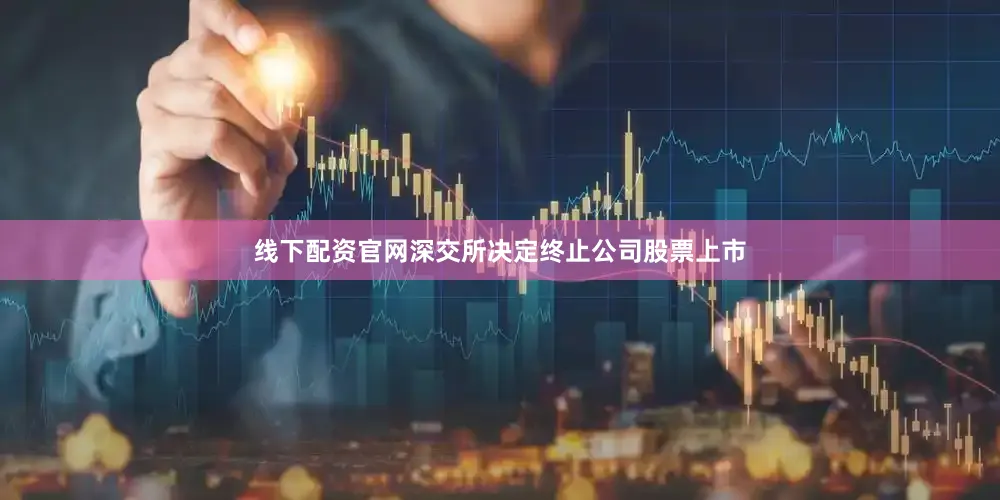 线下配资官网深交所决定终止公司股票上市