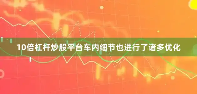 10倍杠杆炒股平台车内细节也进行了诸多优化