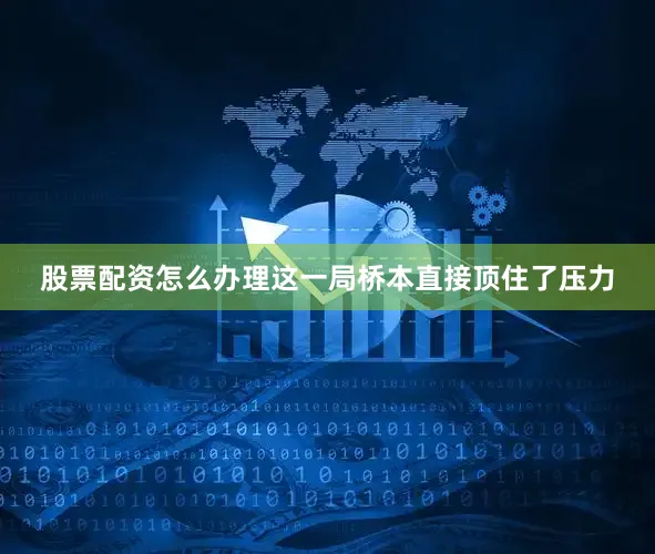 股票配资怎么办理这一局桥本直接顶住了压力