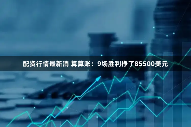 配资行情最新消 算算账：9场胜利挣了85500美元
