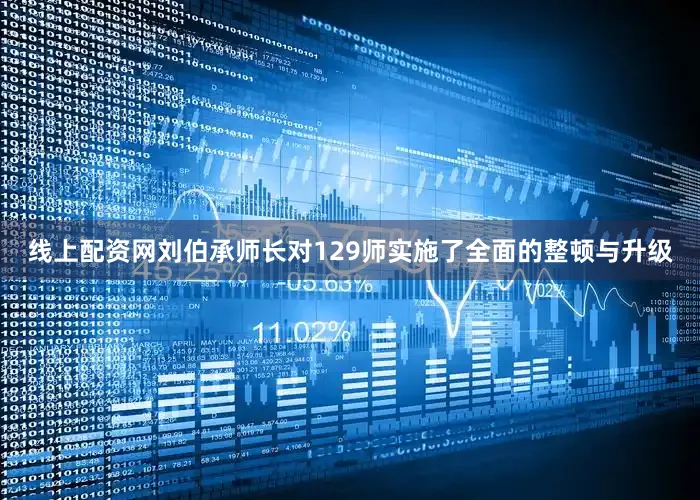 线上配资网刘伯承师长对129师实施了全面的整顿与升级