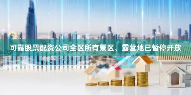 可靠股票配资公司全区所有景区、露营地已暂停开放