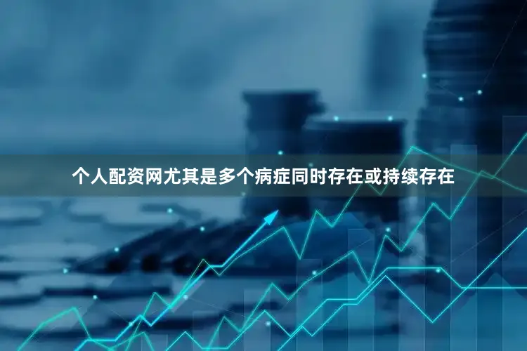 个人配资网尤其是多个病症同时存在或持续存在