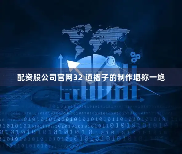 配资股公司官网32 道褶子的制作堪称一绝