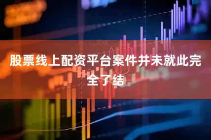 股票线上配资平台案件并未就此完全了结