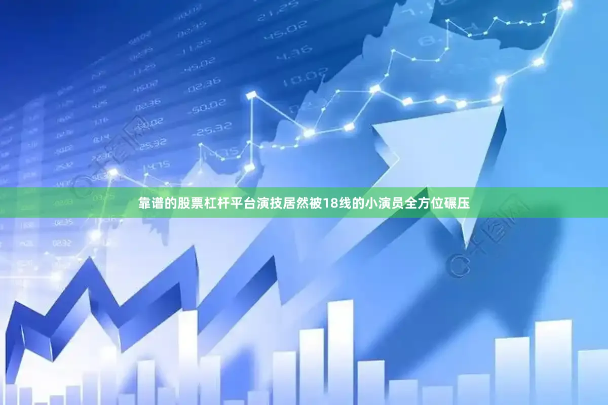 靠谱的股票杠杆平台演技居然被18线的小演员全方位碾压