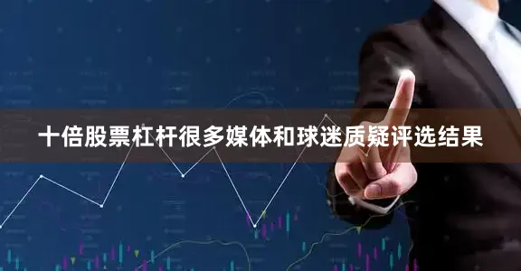 十倍股票杠杆很多媒体和球迷质疑评选结果