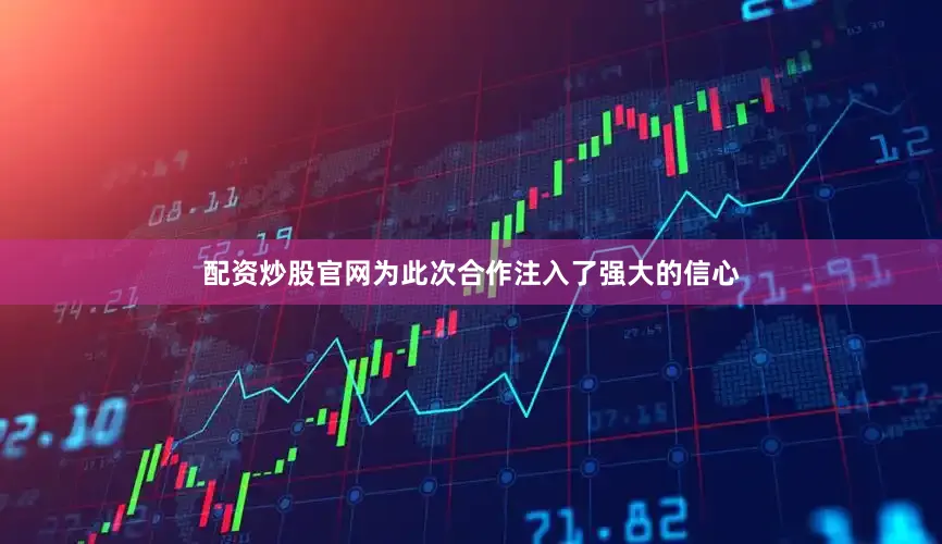 配资炒股官网为此次合作注入了强大的信心