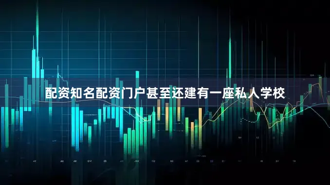 配资知名配资门户甚至还建有一座私人学校