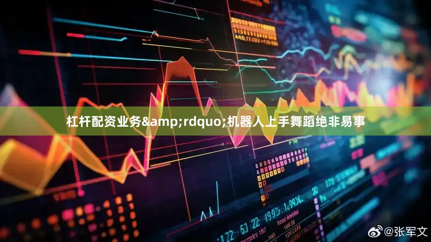 杠杆配资业务&rdquo;机器人上手舞蹈绝非易事