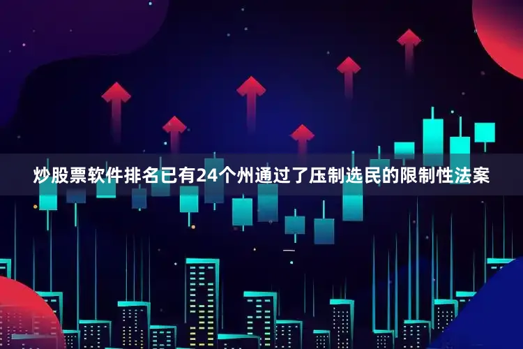 炒股票软件排名已有24个州通过了压制选民的限制性法案