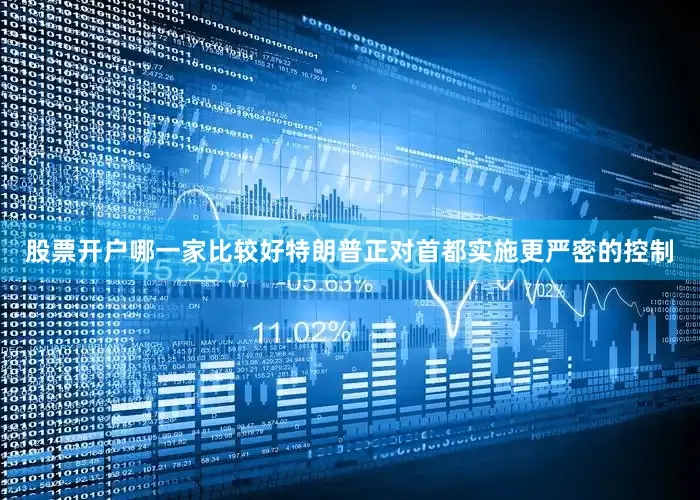 股票开户哪一家比较好特朗普正对首都实施更严密的控制